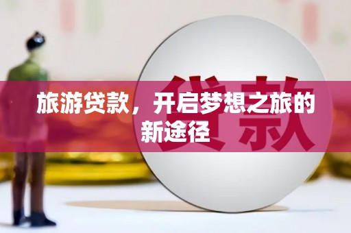 瑞昌旅游贷款，开启梦想之旅的新途径
