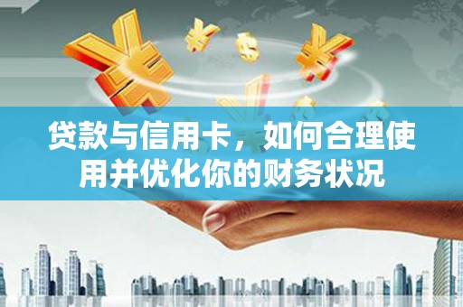 瑞昌贷款与信用卡，如何合理使用并优化你的财务状况