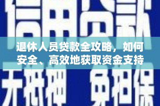 瑞昌退休人员贷款全攻略，如何安全、高效地获取资金支持