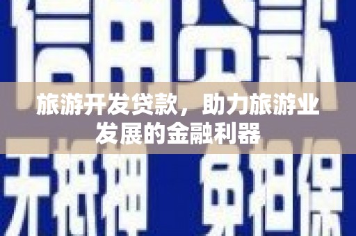 瑞昌旅游开发贷款，助力旅游业发展的金融利器