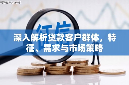 瑞昌深入解析贷款客户群体，特征、需求与市场策略