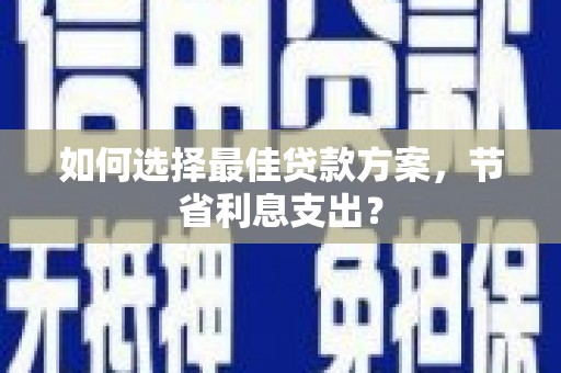 瑞昌如何选择最佳贷款方案，节省利息支出？