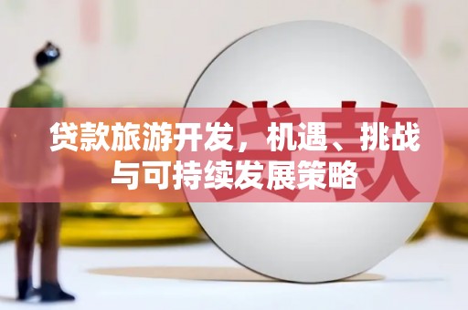 瑞昌贷款旅游开发，机遇、挑战与可持续发展策略