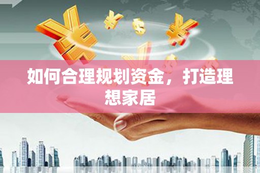 瑞昌如何合理规划资金，打造理想家居