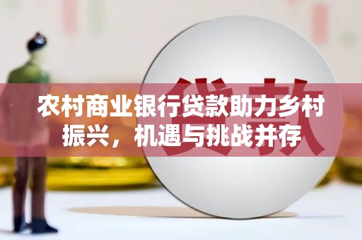 瑞昌农村商业银行贷款助力乡村振兴，机遇与挑战并存