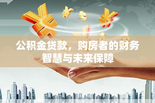 瑞昌公积金贷款，购房者的财务智慧与未来保障