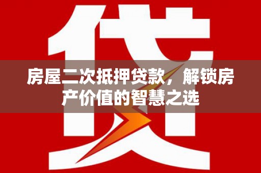 瑞昌房屋二次抵押贷款，解锁房产价值的智慧之选