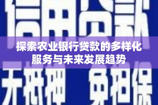 瑞昌探索农业银行贷款的多样化服务与未来发展趋势