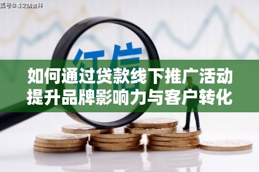 瑞昌如何通过贷款线下推广活动提升品牌影响力与客户转化率