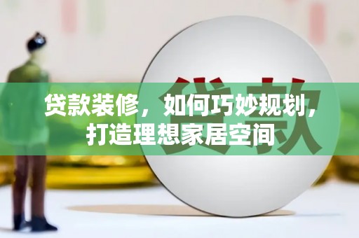瑞昌贷款装修，如何巧妙规划，打造理想家居空间
