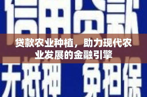 瑞昌贷款农业种植，助力现代农业发展的金融引擎