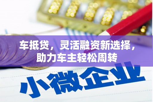 瑞昌车抵贷，灵活融资新选择，助力车主轻松周转