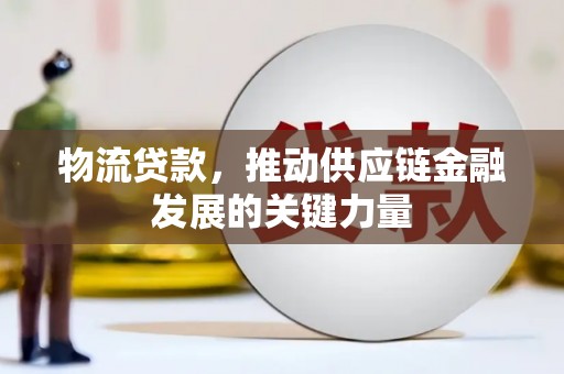 瑞昌物流贷款，推动供应链金融发展的关键力量