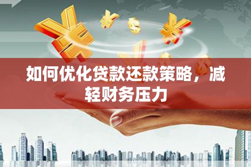 瑞昌如何优化贷款还款策略，减轻财务压力