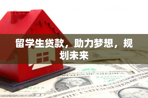 瑞昌留学生贷款，助力梦想，规划未来