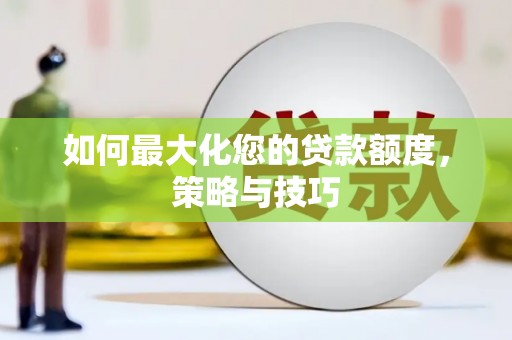 瑞昌如何最大化您的贷款额度，策略与技巧