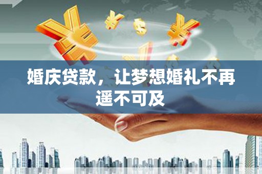瑞昌婚庆贷款，让梦想婚礼不再遥不可及