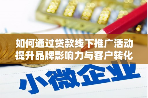 瑞昌如何通过贷款线下推广活动提升品牌影响力与客户转化率