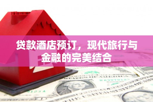 瑞昌贷款酒店预订，现代旅行与金融的完美结合