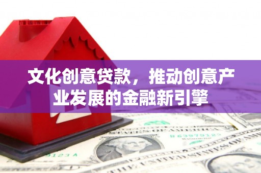 瑞昌文化创意贷款，推动创意产业发展的金融新引擎