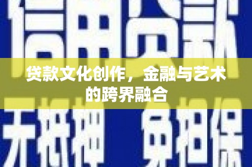 瑞昌贷款文化创作，金融与艺术的跨界融合