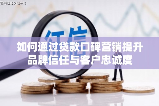 瑞昌如何通过贷款口碑营销提升品牌信任与客户忠诚度