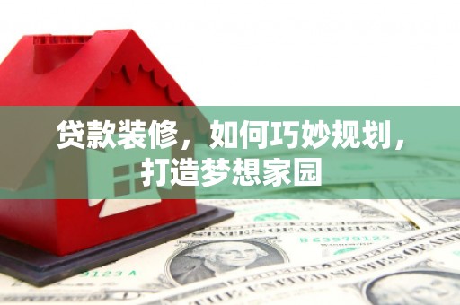 瑞昌贷款装修，如何巧妙规划，打造梦想家园