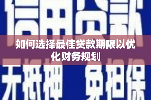瑞昌如何选择最佳贷款期限以优化财务规划