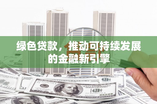 瑞昌绿色贷款，推动可持续发展的金融新引擎