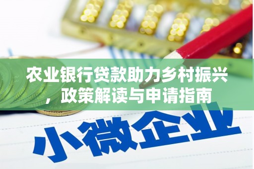 瑞昌农业银行贷款助力乡村振兴，政策解读与申请指南