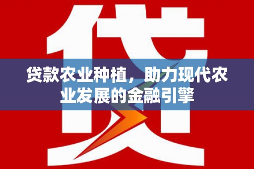 瑞昌贷款农业种植，助力现代农业发展的金融引擎