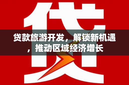 瑞昌贷款旅游开发，解锁新机遇，推动区域经济增长