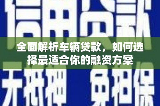 瑞昌全面解析车辆贷款，如何选择最适合你的融资方案