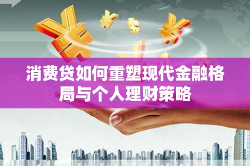 瑞昌消费贷如何重塑现代金融格局与个人理财策略