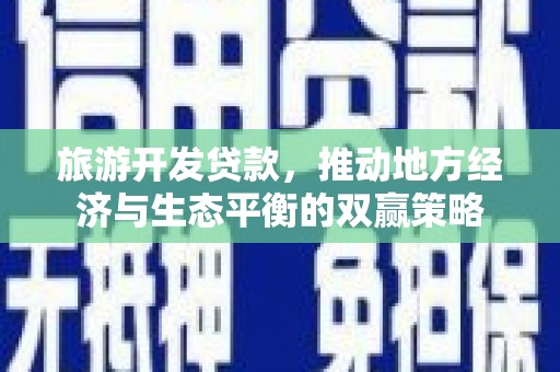 瑞昌旅游开发贷款，推动地方经济与生态平衡的双赢策略