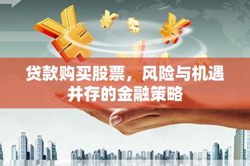 瑞昌贷款购买股票，风险与机遇并存的金融策略
