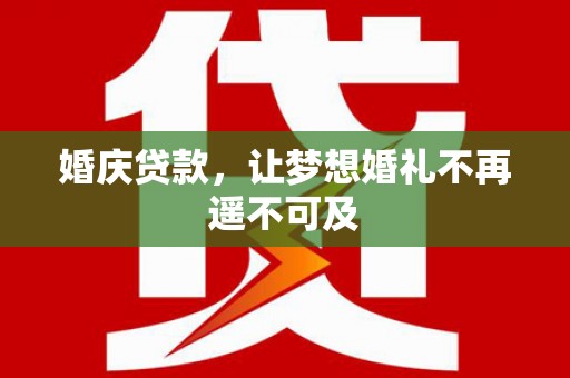 瑞昌婚庆贷款，让梦想婚礼不再遥不可及