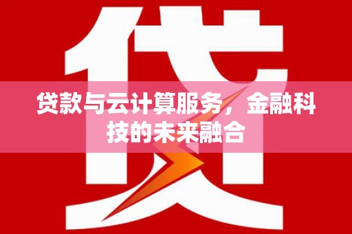 瑞昌贷款与云计算服务，金融科技的未来融合