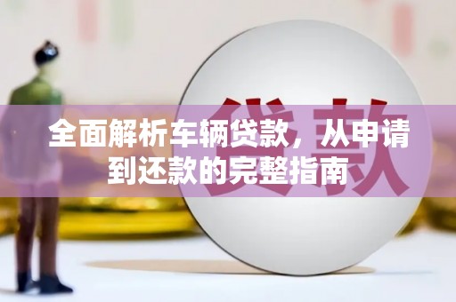 瑞昌全面解析车辆贷款，从申请到还款的完整指南