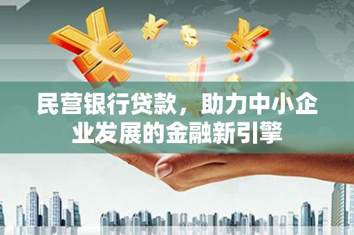 瑞昌民营银行贷款，助力中小企业发展的金融新引擎