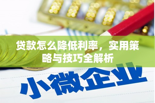 瑞昌贷款怎么降低利率，实用策略与技巧全解析