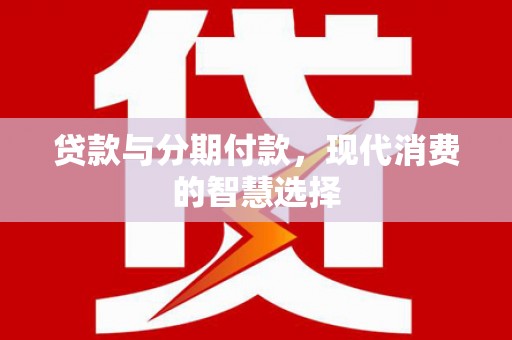 瑞昌贷款与分期付款，现代消费的智慧选择