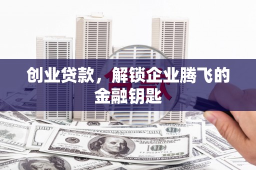 瑞昌创业贷款，解锁企业腾飞的金融钥匙