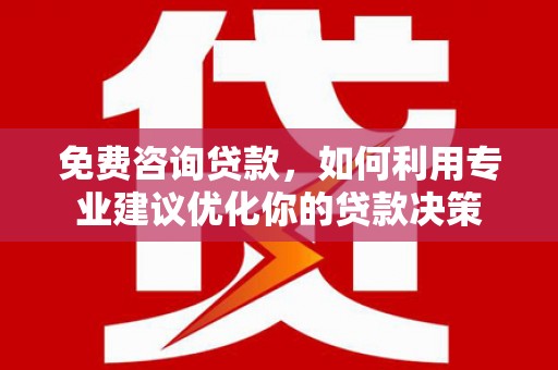 瑞昌免费咨询贷款，如何利用专业建议优化你的贷款决策