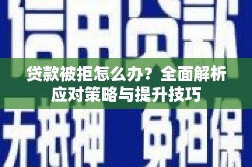 瑞昌贷款被拒怎么办？全面解析应对策略与提升技巧