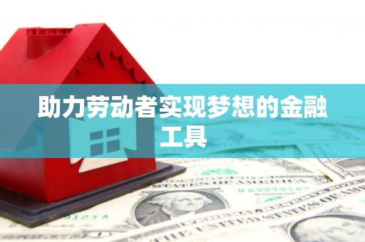 瑞昌助力劳动者实现梦想的金融工具