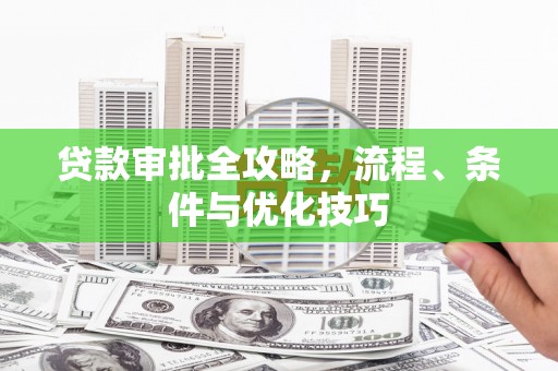 瑞昌贷款审批全攻略，流程、条件与优化技巧