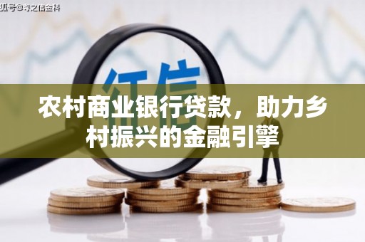瑞昌农村商业银行贷款，助力乡村振兴的金融引擎